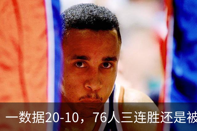 一数据20-10，76人三连胜还是被活塞终结！背靠背缺恩比德不是借口