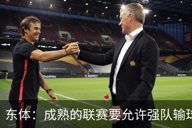 东体：成熟的联赛要允许强队输球，也要让俱乐部低谷时有路可走