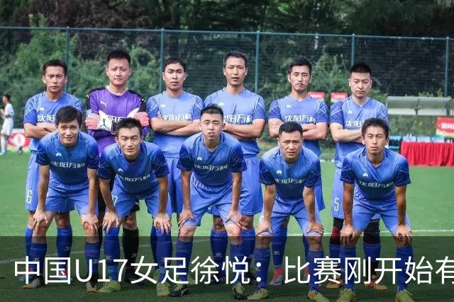 中国U17女足徐悦：比赛刚开始有点紧张，但进球后放松了很多