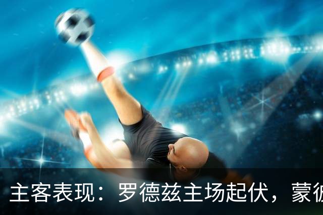 主客表现：罗德兹主场起伏，蒙彼利埃客场更稳