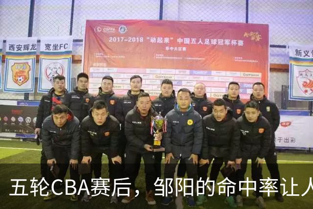 五轮CBA赛后，邹阳的命中率让人震惊，全面压制胡金秋
