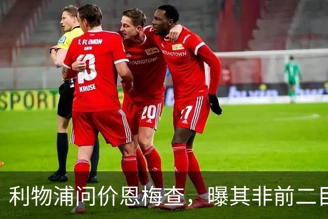 利物浦问价恩梅查，曝其非前二目标