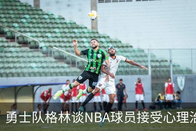 勇士队格林谈NBA球员接受心理治疗的好处：最终会改善你的性情