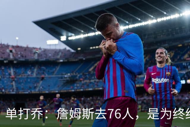 单打乔：詹姆斯去76人，是为终结43年冠军荒