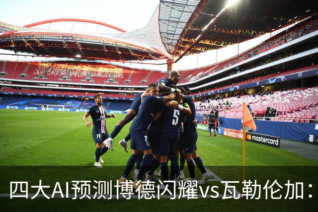四大AI预测博德闪耀vs瓦勒伦加：四家看主胜，净胜三球成焦点
