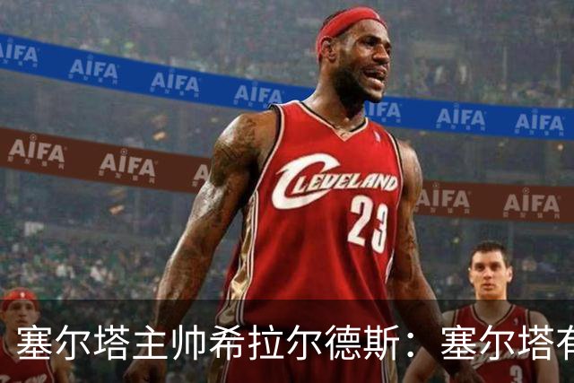 塞尔塔主帅希拉尔德斯：塞尔塔有能力击败尤文