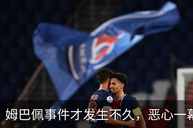 姆巴佩事件才发生不久，恶心一幕出现了，竟然还有人帮他说话