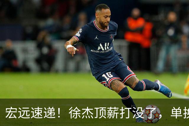 宏远速递！徐杰顶薪打没了，单换杨曦皓成双赢？