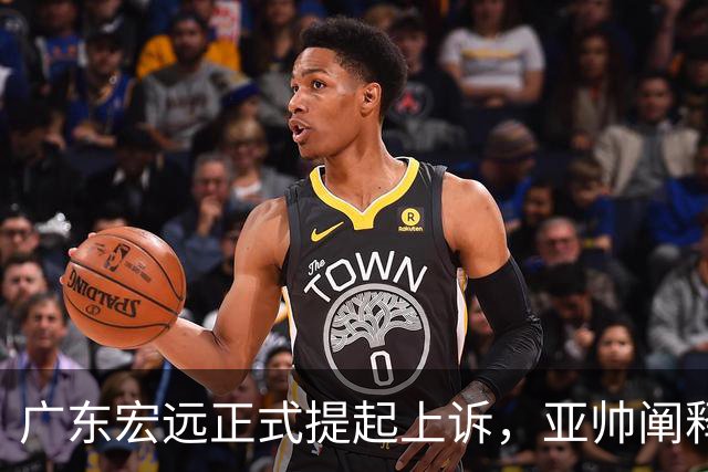 广东宏远正式提起上诉，亚帅阐释失利原因，胡明轩深夜回应