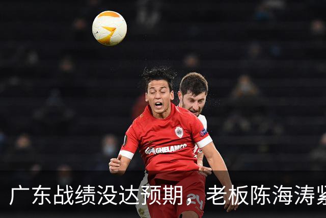 广东战绩没达预期，老板陈海涛紧急召开会议，换帅恐被提上日程。