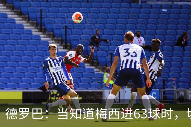 德罗巴：当知道梅西进63球时，切尔西全队都有无力感！