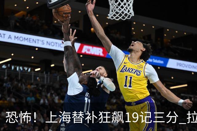 恐怖！上海替补狂飙19记三分 拉塞尔引领三人20+