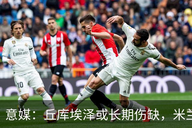 意媒：丘库埃泽或长期伤缺，米兰可能考虑用哈钦森等人顶替他