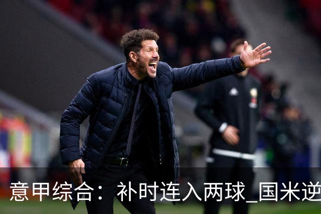 意甲综合：补时连入两球 国米逆转佛罗伦萨