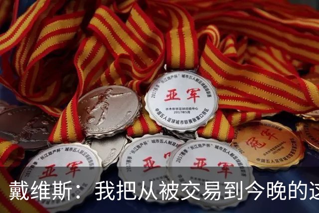 戴维斯：我把从被交易到今晚的这九个月当成了我的休赛季