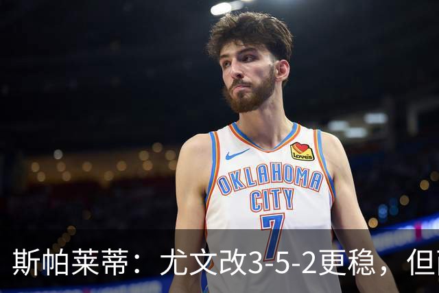 斯帕莱蒂：尤文改3-5-2更稳，但两球领先后问题仍不少
