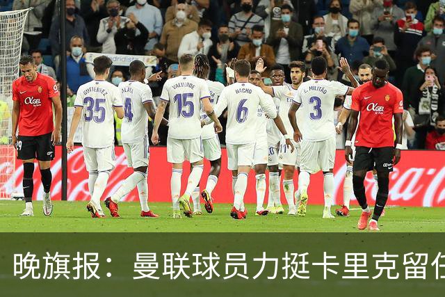 晚旗报：曼联球员力挺卡里克留任，并希望改变困境