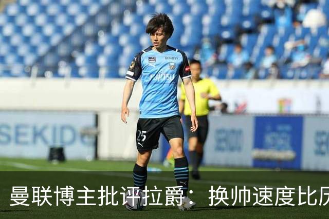 曼联博主批评拉爵：换帅速度比历任老板都快，环境更加糟糕