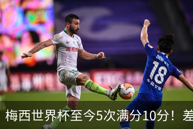 梅西世界杯至今5次满分10分！差不多是C罗生涯总数的一半！