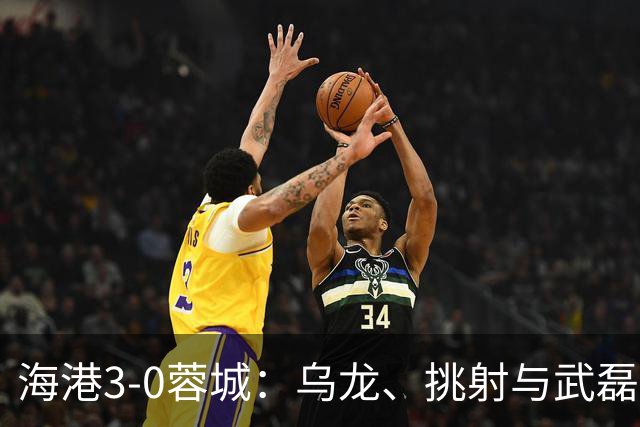 海港3-0蓉城：乌龙、挑射与武磊破门