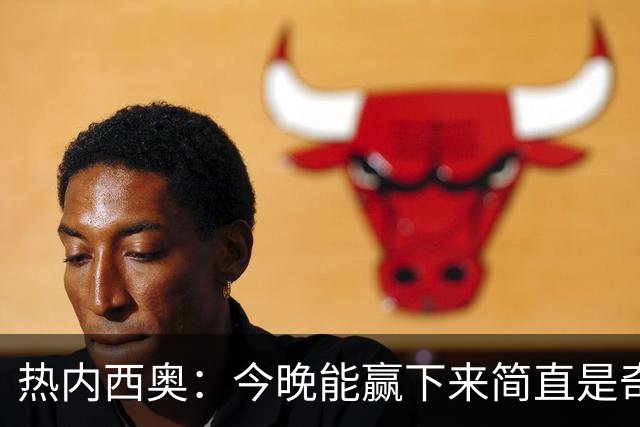 热内西奥：今晚能赢下来简直是奇迹，我们最后一直提心吊胆