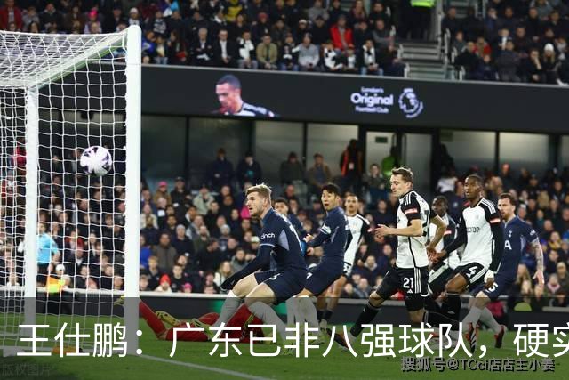 王仕鹏：广东已非八强球队，硬实力不强，本土无人能一场拿30分