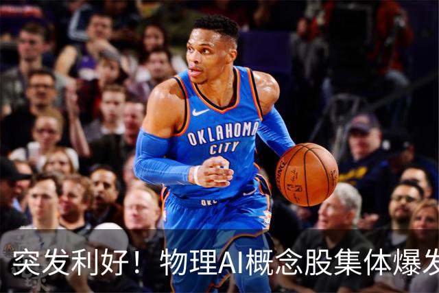 突发利好！物理AI概念股集体爆发，多股业绩有望大增