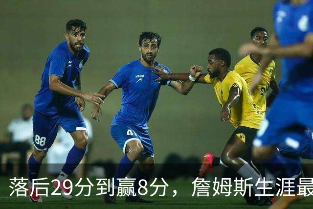落后29分到赢8分，詹姆斯生涯最大逆转回应主场嘘声