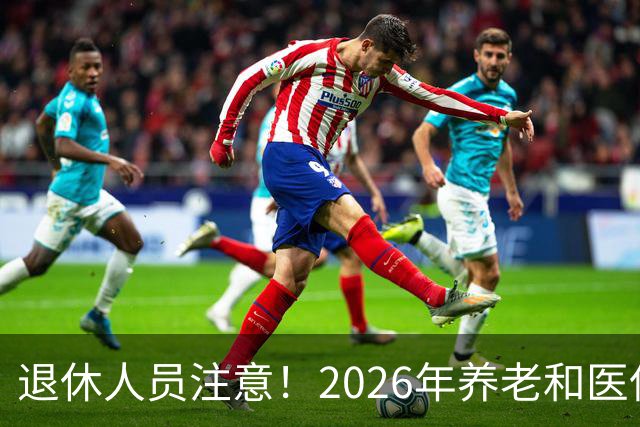 退休人员注意！2026年养老和医保，两涨两不涨，看看你能涨钱吗？