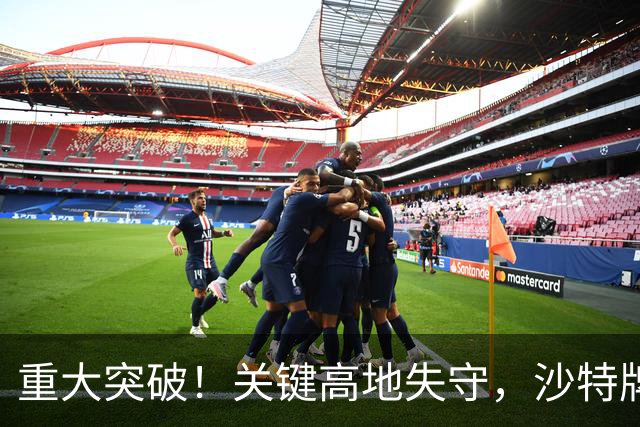 重大突破！关键高地失守，沙特牌打光了！