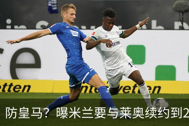 防皇马？曝米兰要与莱奥续约到2027 违约金升到2亿