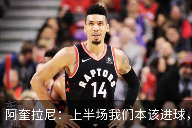 阿奎拉尼：上半场我们本该进球，但后来被科莫压制