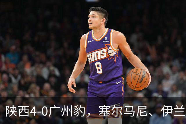 陕西4-0广州豹，塞尔马尼、伊兰杜斯特1射2传，阿兹拉克破门