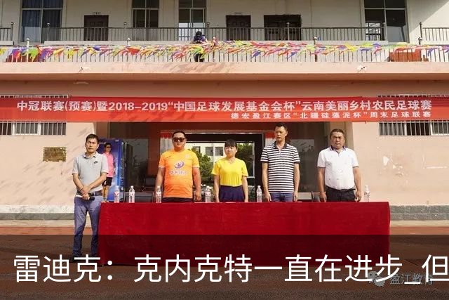 雷迪克：克内克特一直在进步 但今年对他来说处境的确困难