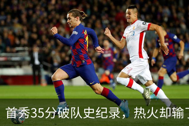 首秀35分破队史纪录，热火却输了25分