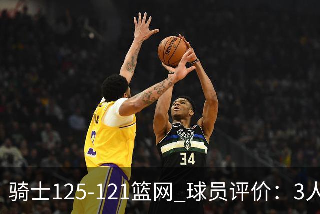 骑士125-121篮网 球员评价：3人优秀，4人及格，3人低迷