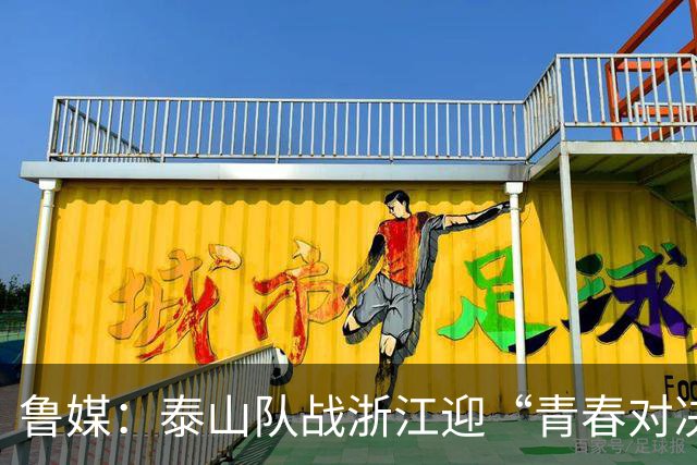 鲁媒：泰山队战浙江迎“青春对决”可以预见势必经历一场苦战