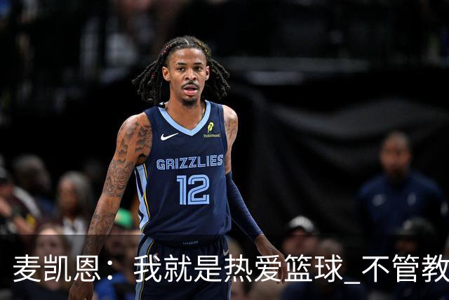 麦凯恩：我就是热爱篮球 不管教练给我多少上场时间 我都满怀感恩