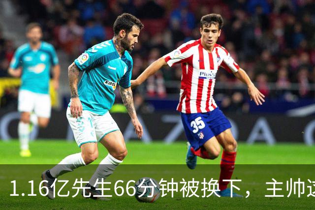 1.16亿先生66分钟被换下，主帅这番话耐人寻味