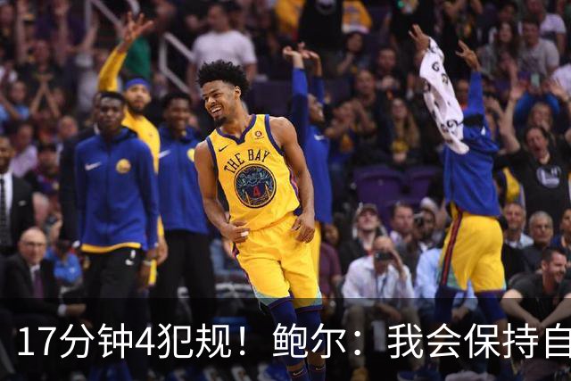 17分钟4犯规！鲍尔：我会保持自己的节奏