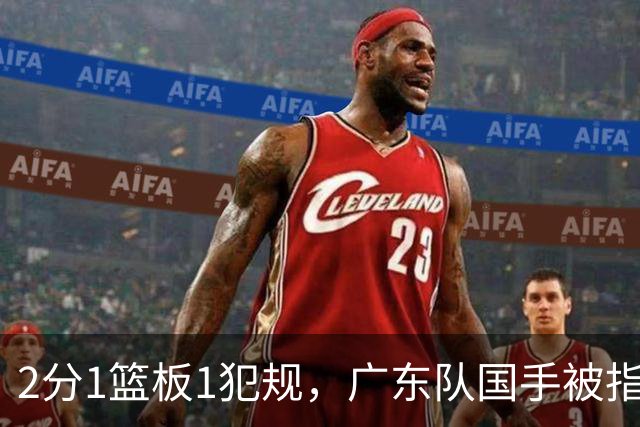 2分1篮板1犯规，广东队国手被指责大软蛋，球迷：千古奇冤杜锋