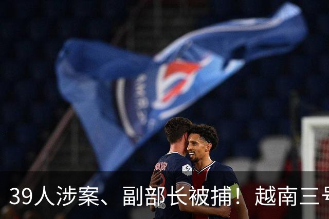 39人涉案、副部长被捕！越南三号人物亲自赴京求情，中方回应