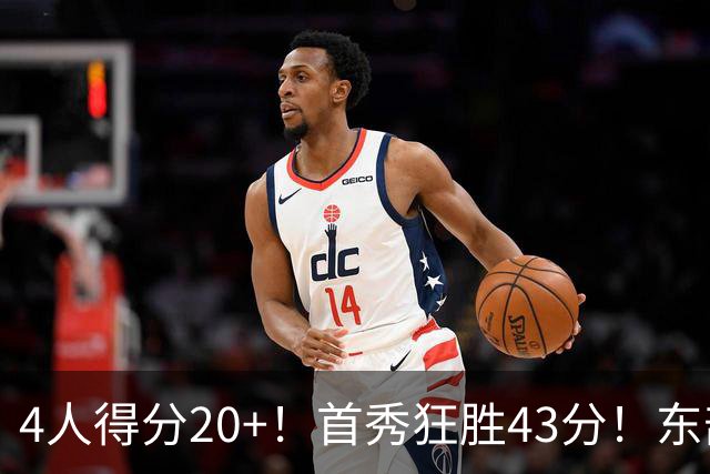 4人得分20+！首秀狂胜43分！东部最强黑马出炉，实力不输巅峰勇士