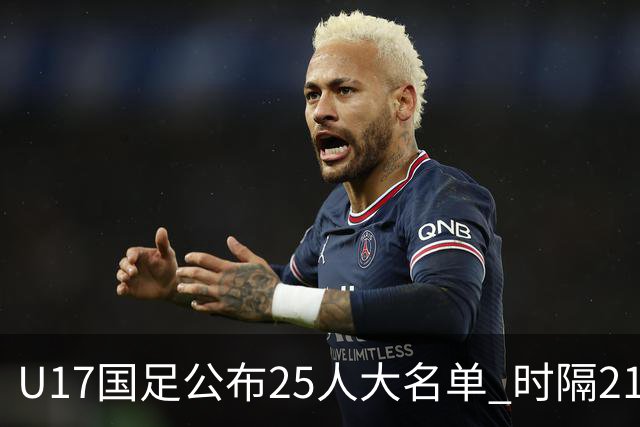 U17国足公布25人大名单 时隔21年将再战世少赛